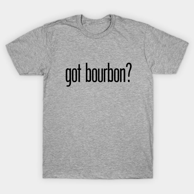 got bourbon? - funny bourbon drinker T-Shirt by eBrushDesign